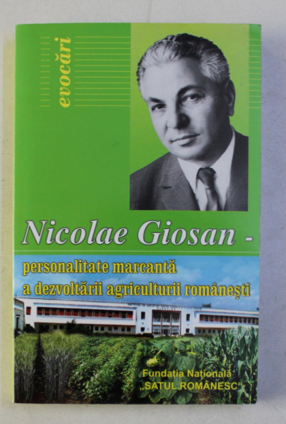 NICOLAE GIOSAN - PERSONALITATE MARCANTA A DEZVOLTARII AGRICULTURII ROMANESTI - antologie omagiala coordonata de ALEXANDRU BRAD , 2005