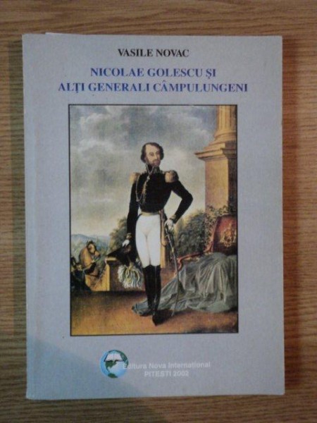 NICOLAE GOLESCU SI ALTI GENERALI CAMPULUNGENI de VASILE NOVAC , 2002