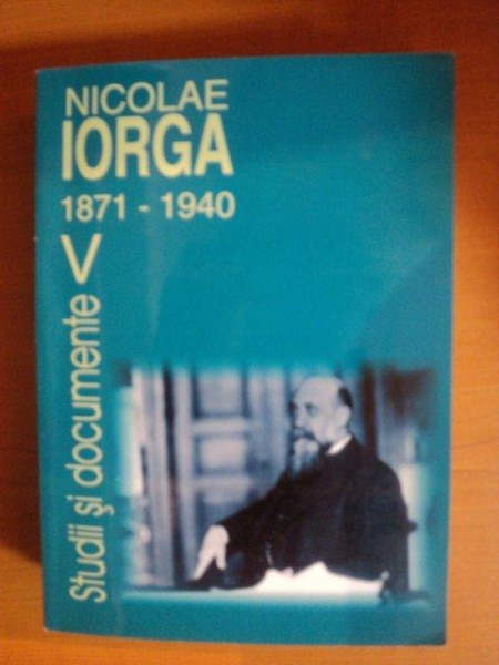 NICOLAE IORGA 1871-1940. STUDII SI DOCUMENTE, VOLUMUL 5  2008