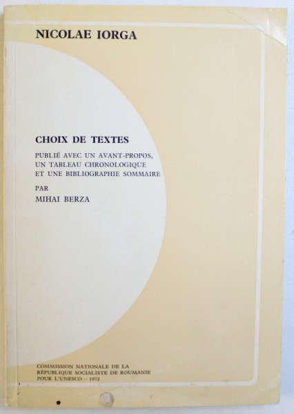 NICOLAE IORGA  - CHOIX DE TEXTES  - PUBLIE AVEC UN AVANT - PROPOS , UN TABLEAU CHRONOLOGIQUE ET UNE BIBLIOGRAPHIE SOMMAIRE  par MARCU BEZA , 1972