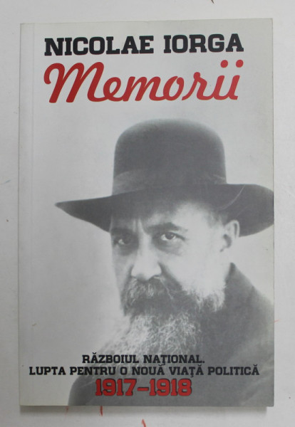 NICOLAE IORGA - MEMORII 1917 - 1918- RAZBOIUL NATIONAL. LUPTA PENTRU O NOUA VIATA POLITICA , VOLUMUL I , 2018