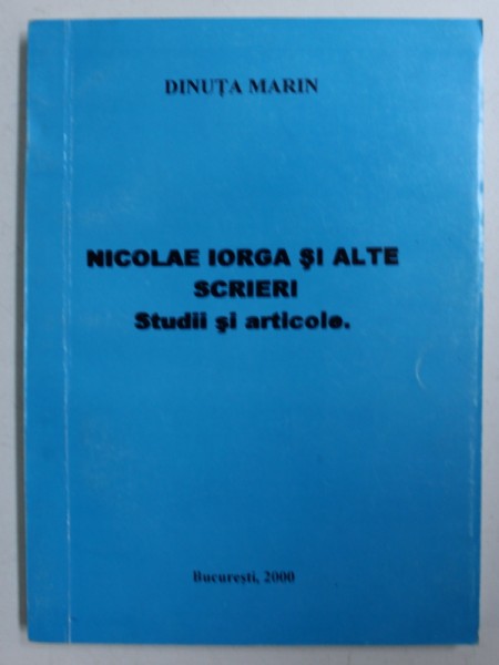 NICOLAE IORGA SI ALTE SCRIERI - STUDII SI ARTICLOE de DINUTA MARIN , 2000