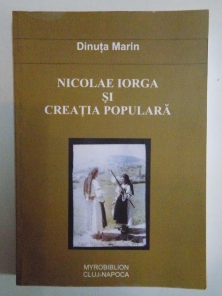 NICOLAE IORGA SI CREATIA POPULARA de DINUTA MARIN 2009