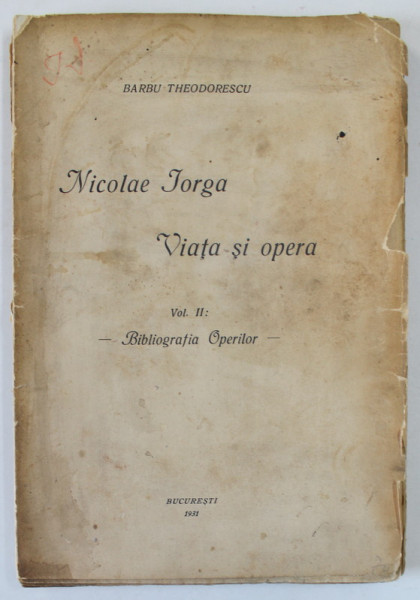 NICOLAE IORGA , VIATA SI OPERA , VOLUMUL II : BIBLIOGRAFIA OPERILOR de BARBU THEODORESCU , 1931