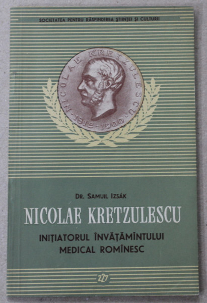 NICOLAE KRETZULESCU , INITIATORUL INVATAMANTULUI MEDICAL ROMANESC de Dr. SAMUIL IZSAK , 1957