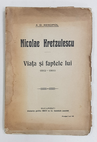 NICOLAE KRETZULESCU, VIATA SI FAPTELE LUI 1812-1900 de A. D. XENOPOL - BUCURESTI, 1915 *DEDICATIE