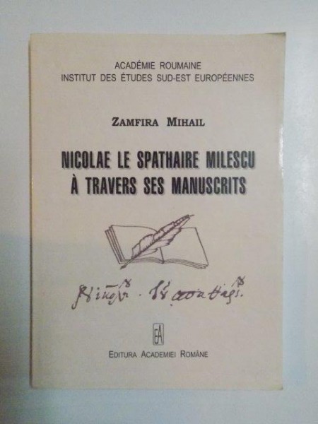 NICOLAE LE SPATHAIRE MILESCU A TRAVERS SES MANUSCRITS de ZAMFIRA MIHAIL , 2009