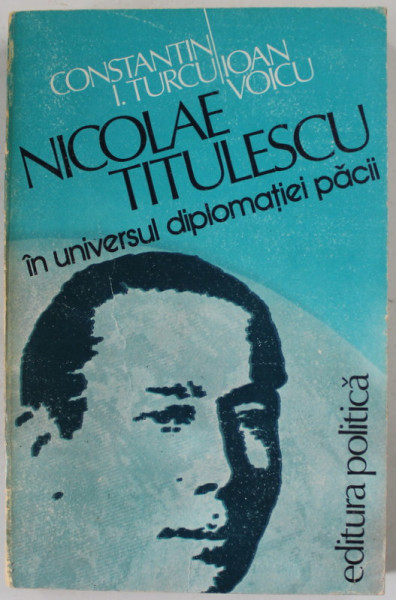 NICOLAE TITULESCU IN UNIVERSUL DIPLOMATIEI PACII de CONSTANTIN I. TURCU si IOAN VOICU , 1984