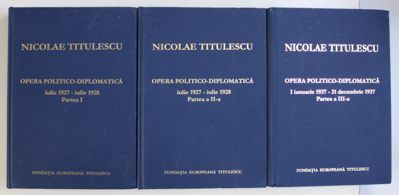 NICOLAE TITULESCU - OPERA  POLITICO - DIPLOMATICA , VOLUMELE I - III de GEORGE G. POTRA si COSTICA PRODAN , 2003