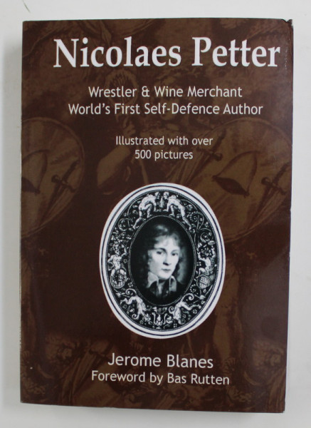 NICOLAES PETTER - WRESTLER and WINE MERCHANT , WORLD 'S FIRST SELF - DEFENCE AUTHOR by JEROME BLANES , 2013 , illustrated with over 500 pictures ,