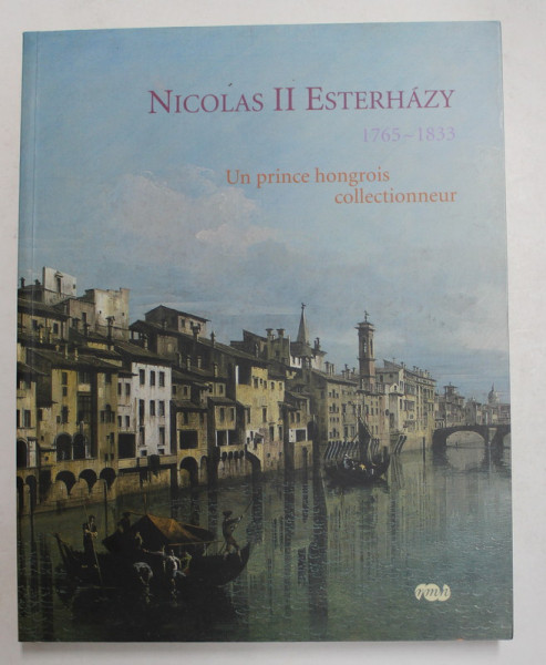 NICOLAS ESTERHAZY 1765 - 1833 - UN PRINCE HONGROIS COLLECTIONNEUR , CATALOG DE EXPOZITIE , COMPIEGNE ,2007 - 2008