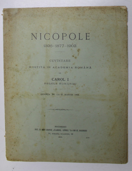NICOPOLE 1396-1877-1902, CUVANTARE ROSTITA IN ACADEMIA ROMANA DE CAROL I REGELE ROMANIEI IN SEDINTA DE LA 21 MARTIE 1904 - BUCURESTI, 1904