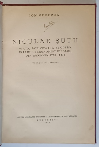 NICULAE SUTU, VIATA, ACTIVITATEA SI OPERA INTAIULUI ECONOMIST IDEOLOG DIN ROMANIA 1798-1871 de ION VEVERCA - BUCURESTI, 1936