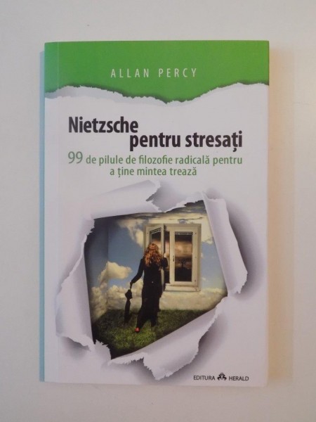 NIETZSCHE PENTRU STRESATI , 99 DE PILULE DE FILOZOFIE RADICALA PENTRU A TINE MINTEA TREAZA de ALLAN PERCY 2014