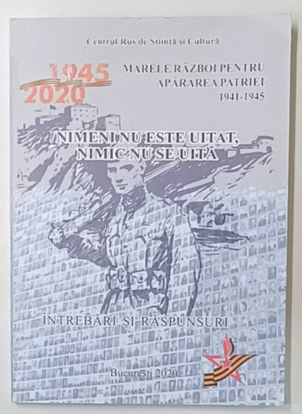 NIMENI NU ESTE UITAT , NIMIC NU SE UITA , INTREBARI SI RASPUNSURI , MARELE RAZBOI PENTRU APARAREA PATRIEI 1941 -1945 , APARUTA  2020