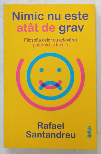 NIMIC NU ESTE ATAT DE GRAV , FILOSOFIA CELOR CU ADEVARAT PUTERNICI SI FERICITI  de RAFAEL SANTANDREU , 2019