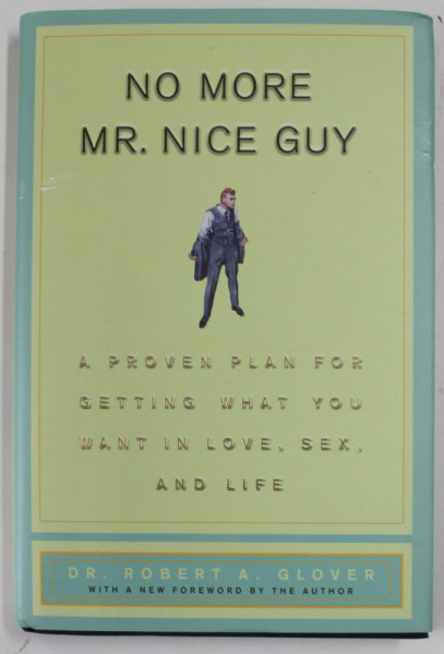 NO MORE MR. NICE GUY by DR. ROBERT A. GLOVER , A PROVEN PLAN FOR GETTING WHAT YOU WANT IN LOVE , SEX AND LIFE , 2003