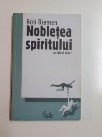 NOBLETEA SPIRITULUI UN IDEAL UITAT de ROB RIEMEN 2008