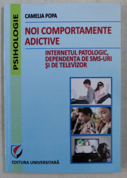 NOI COMPORTAMENTE ADICTIVE , INTERNETUL PATOLOGIC , DEPENDENTA DE SMS - URI SI DE TELEVIZOR de CAMELIA POPA , 2013