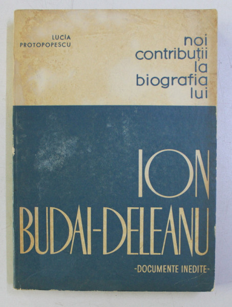 NOI CONTRIBUTII LA BIOGRAFIA LUI ION BUDAI DELEANU - DOCUMENTE INEDITE - de LUCIA PROTOPOPESCU , 1967