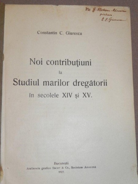 CONSTANTIN C GIURESCU ,NOI CONTRIBUTIUNI LA STUDIUL MARILOR DREGATORII SEC. XIV-XV - 1925 BUC. DEDICATIE