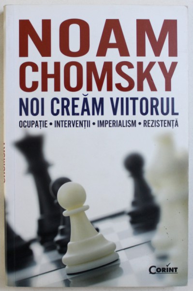 NOI CREEAM VIITORUL - OCUPATIE - INTERVENTII - IMPERIALISM  - REZISTAENTA de NOAM CHOMSKY , 2012