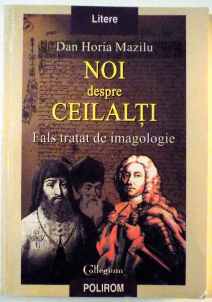 NOI DESPRE CEILALTI , FALS TRATAT DE IMAGOLOGIE de DAN HORIA MAZILU , 1999 ,
