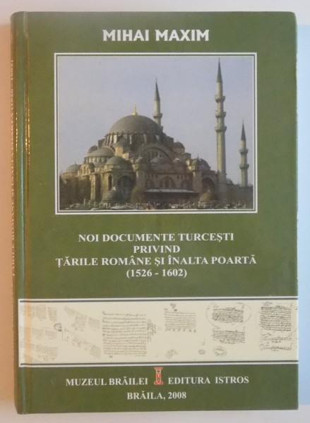 NOI DOCUMENTE TURCESTI PRIVIND TARILE ROMANE SI INALTA POARTA (1526 - 1602) de MIHAI MAXIM, 2008 DEDICATIE *