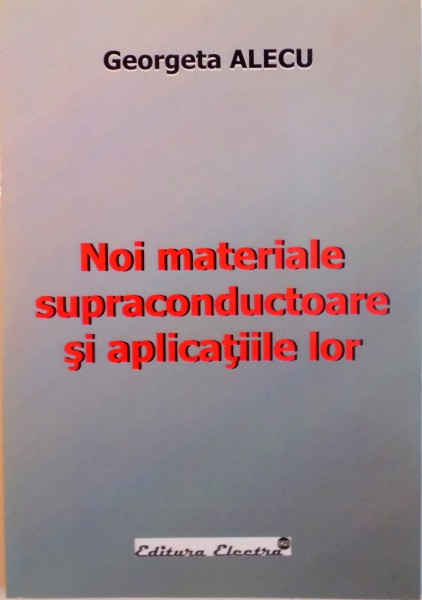 NOI MATERIALE SUPRACONDUCTOARE SI APLICATIILE LOR de GEORGETA ALECU, 2006