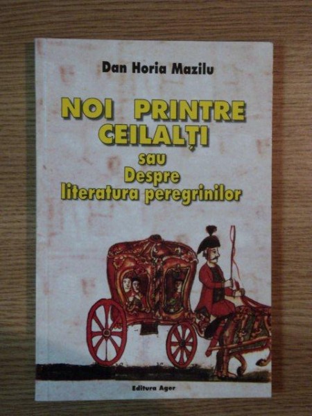 NOI PRINTRE CEILALTI SAU DESPRE LITERATURA PEREGRINILOR de DAN HORIA MAZILU