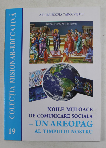 NOILE MIJLOACE DE COMUNICARE SOCIALA - UN AREOPAG AL TIMPULUI NOSTRU , COLECTIA MISIONAR - EDUCATIVA , NR. 19 , 2019