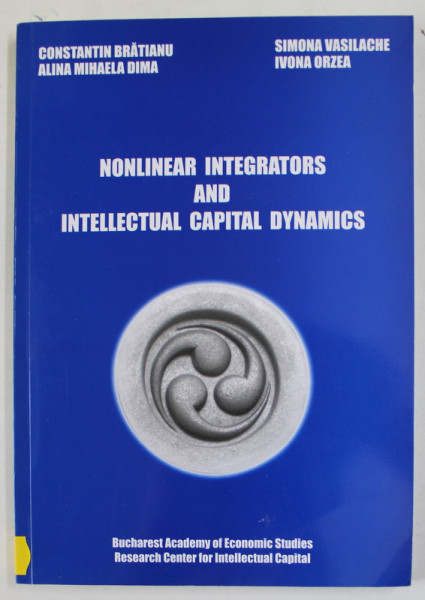 NONLINEAR INTEGRATORS AND INTELLECTUAL CAPITAL DYNAMICS by CONSTANTIN BRATIANU ...IVONA ORZEA , 2011
