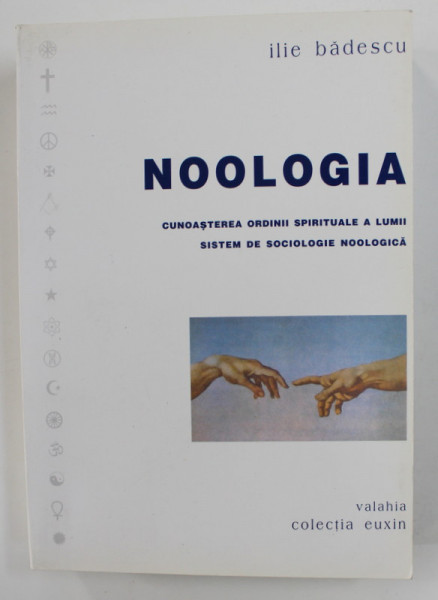 NOOLOGIA - CUNOASTEREA ORDINII SPIRITUALE A LUMII SISTEM DE SOCIOLOGIE NOOLOGICA  de ILIE BADESCU , 2002