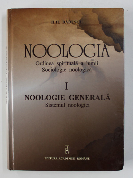 NOOLOGIA - ORDINEA SPIRITUALA A LUMII - SOCIOLOGIE NOOLOGICA de ILIE BADESCU , VOLUMUL I - NOOLOGIE GENERALA . SISTEMUL NOOLOGIEI , 2012