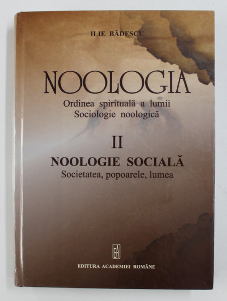 NOOLOGIA - ORDINEA SPIRITUALA A LUMII - SOCIOLOGIE NOOLOGICA de ILIE BADESCU , VOLUMUL II  - NOOLOGIE  SOCIALA - SOCIETATEA , POPOARELE , LUMEA  , 2012