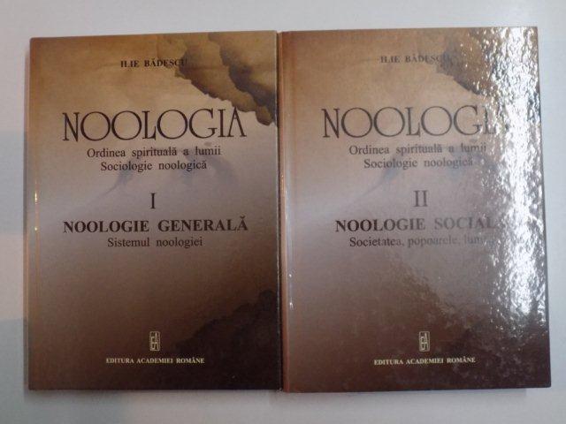 NOOLOGIA , ORDINEA SPIRITUALA A LUMII , SOCIOLOGIE NOOLOGICA , VOL. I - II de ILIE BADESCU , 2012