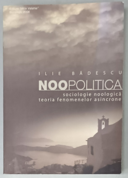 NOOPOLITICA , SOCIOLOGIE NOOLOGICA , TEORIA FENOMENELOR ASIMCRONE de ILIE BADESCU , 2006