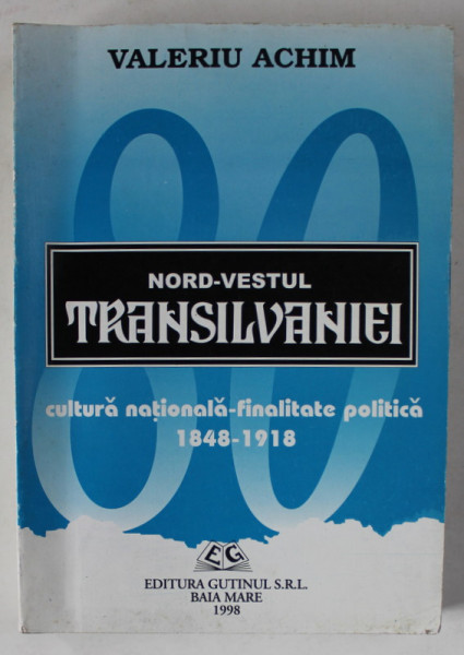 NORD - VESTUL TRANSILVANIEI , CULTURA NATIONALA - FINALITATE POLITICA 1848 -1918 de VALERIU ACHIM , 1998 , DEDICATIE *