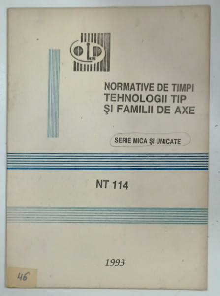 NORMATIVE DE TIMPI TEHNOLOGII TIP SI FAMILII DE AXE , SERIE MICA SI UNICATE de TEODOSIA OPRESCU si GEORGETA MOISE , 1993