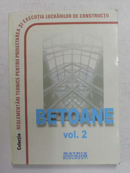 NORMATIVE PRIVIND PROIECTAREA SI EXECUTAREA LUCRARILOR DE BETON , BETON ARMAT SI BETON PRECOMPRIMAT , VOLUMUL II , BETOANE , 2010