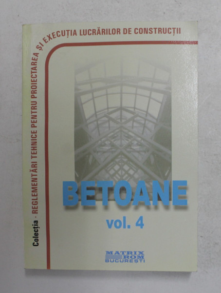 NORMATIVE PRIVIND PROIECTAREA SI EXECUTAREA LUCRARILOR DE BETON , BETON ARMAT SI BETON PRECOMPRIMAT , VOLUMUL IV  , BETOANE , 2010