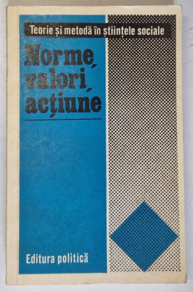 NORME , VALORI , ACTIUNE , TEORIE SI METODA IN STIINTELE SOCIALE ,selectie de SORIN VIERU si DRAGAN STOIANOVICI , 1979