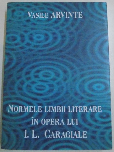 NORMELE LIMBII LITERARE IN OPERA LUI I. L. CARAGIALE de VASILE ARVINTE , 2007
