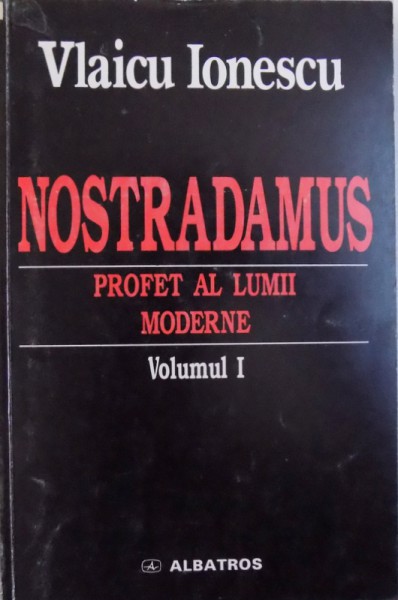 NOSTRADAMUS , PROFET AL LUMII MODERNE , VOL. I  - INTRODUCERE GENERALA ASUPRA  MESAJULUI SPIRITUAL AL INTELEPTULUI  DE LA SALON SI ASUPRA CRIPTOLOGIEI  SALE , VOL. I  de VLAICU IONESCU , 1999