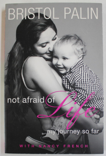 NOT AFRAID OF LIFE , MY JOURNEY SO FAR by BRISTOL PALIN , with NANCY FRENCH , 2011