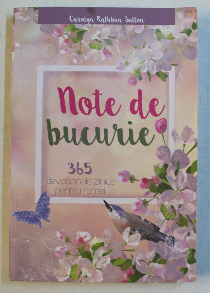 NOTE DE BUCURIE  - 365 DEVOTIONALE ZILNICE PENTRU FEMEI de CAROLYN RATHBUN SUTTON , 2018