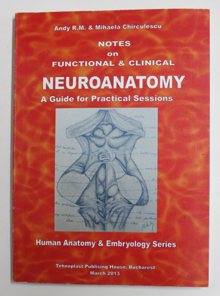 NOTES ON FUNCTIONAL and CLINICAL NEUROANATOMY - A GUIDE FOR PRACTICAL  SESSIONS par ANDY R.M. and MIHAELA CHIRCULESCU , HUMAN ANATOMY and EMBRYOLOGY SERIES , 2013