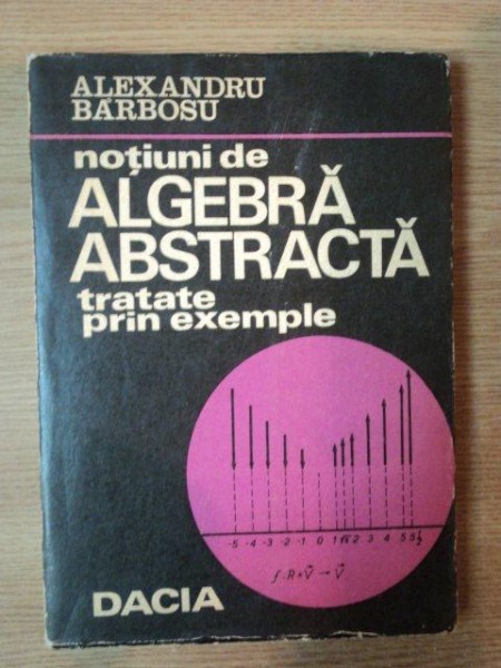 NOTIUNI DE ALGEBRA ABSTRACTA , TRATATE PRIN EXEMPLE de ALEXANDRU BARBOSU , Cluj 1974 , PREZINTA HALOURI DE APA