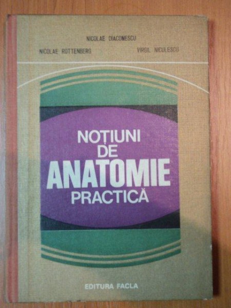 NOTIUNI DE ANATOMIE PRACTICA de NICOLAE DIACONESCU , NICOLAE ROTTENBERG , VIRGIL NICULESCU  1979