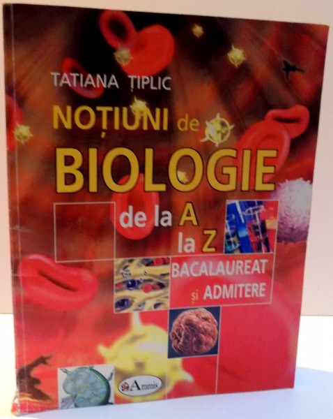 NOTIUNI DE BIOLOGIE DE LA A LA Z de TATIANA TIPLIC , 2007